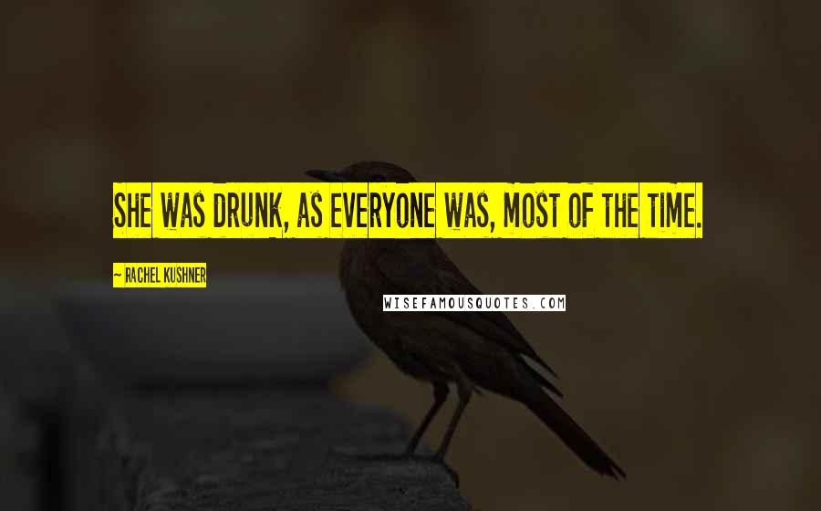 Rachel Kushner Quotes: She was drunk, as everyone was, most of the time.