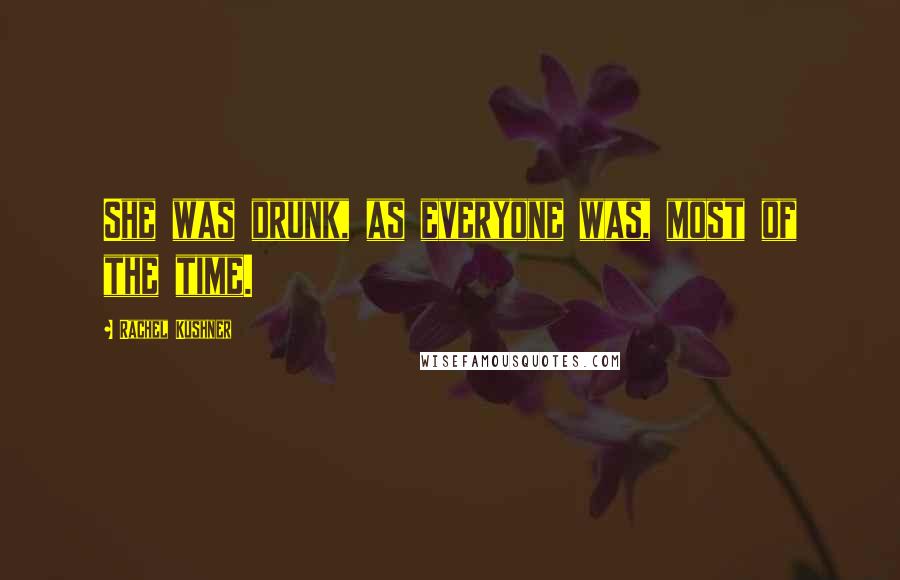 Rachel Kushner Quotes: She was drunk, as everyone was, most of the time.