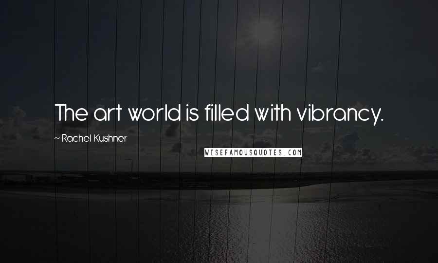 Rachel Kushner Quotes: The art world is filled with vibrancy.