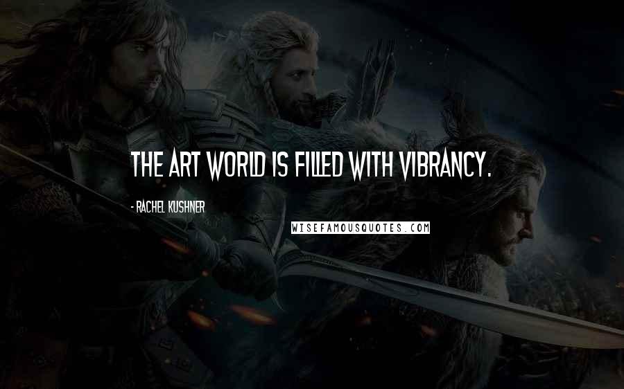 Rachel Kushner Quotes: The art world is filled with vibrancy.