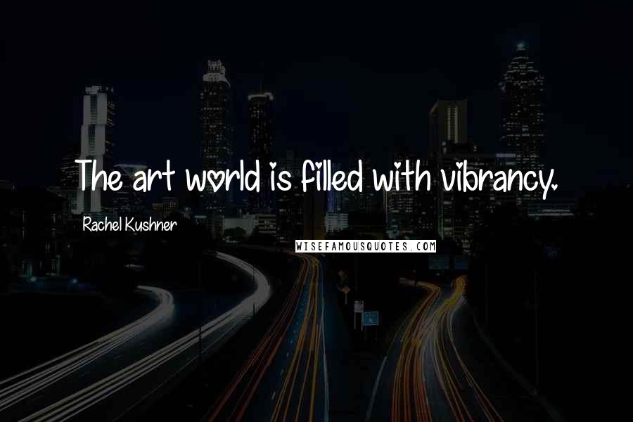 Rachel Kushner Quotes: The art world is filled with vibrancy.