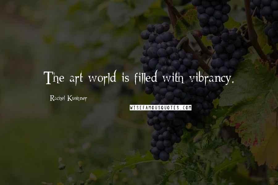 Rachel Kushner Quotes: The art world is filled with vibrancy.