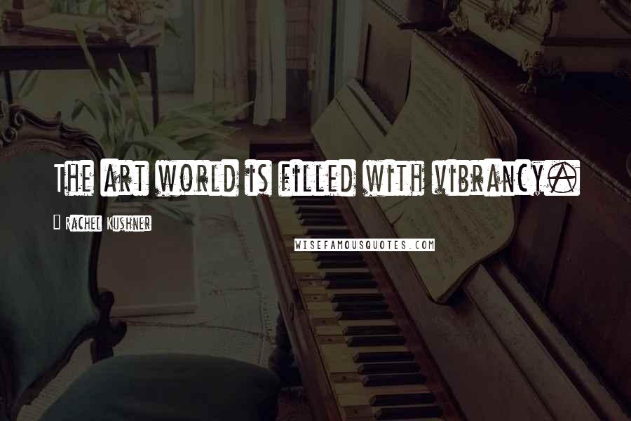 Rachel Kushner Quotes: The art world is filled with vibrancy.