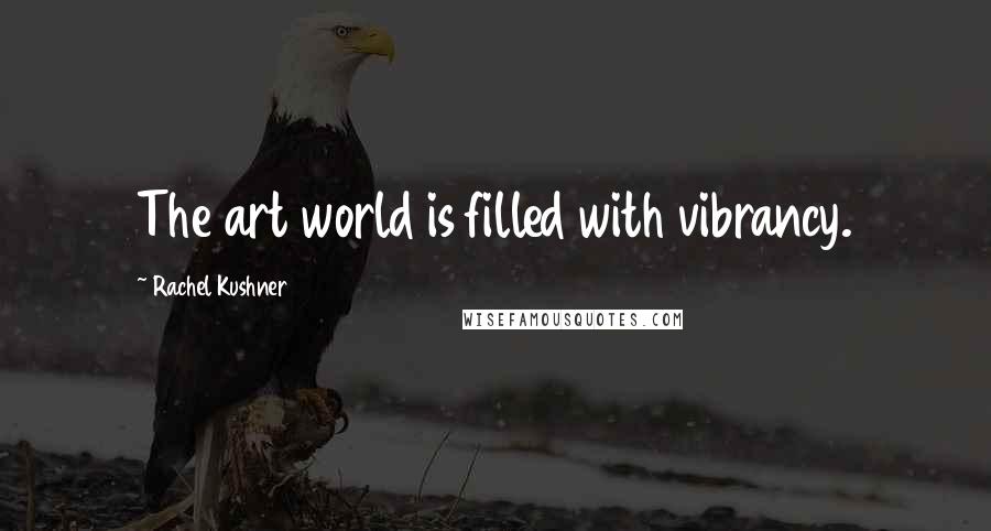 Rachel Kushner Quotes: The art world is filled with vibrancy.