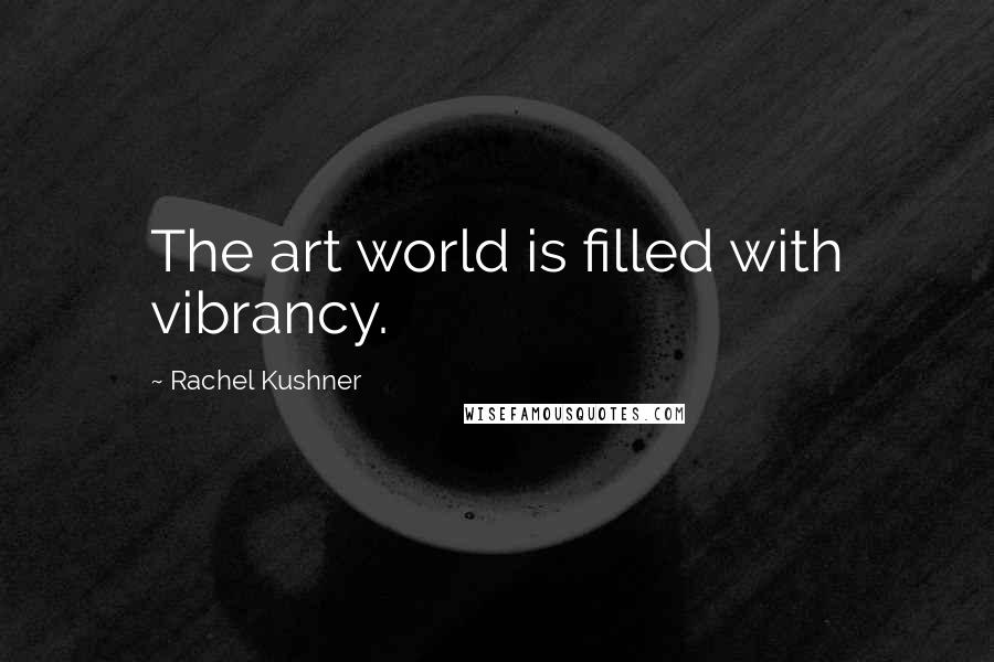 Rachel Kushner Quotes: The art world is filled with vibrancy.