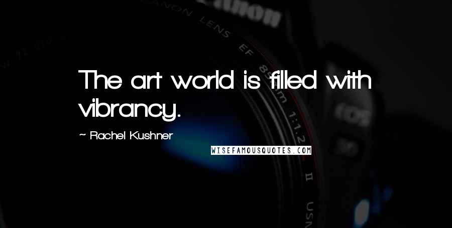 Rachel Kushner Quotes: The art world is filled with vibrancy.