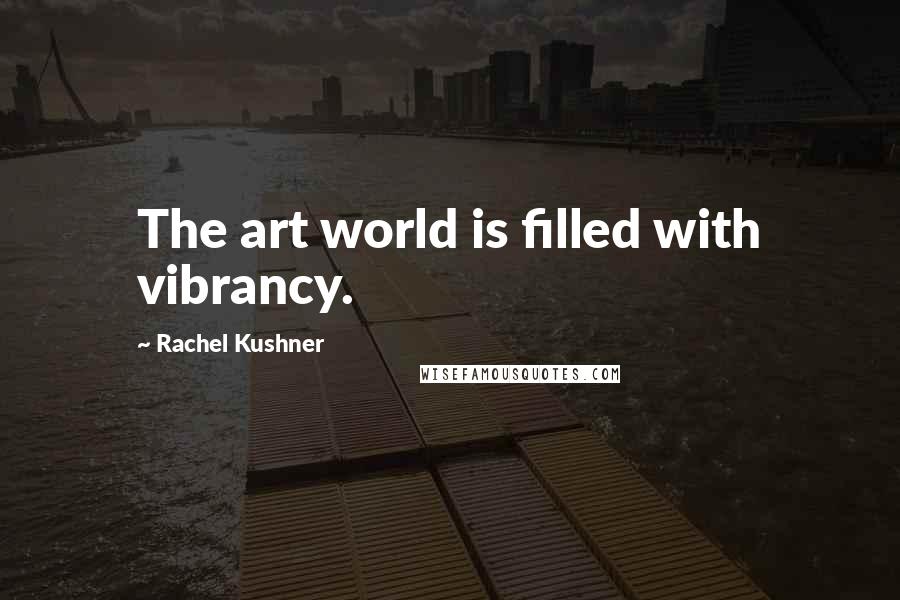 Rachel Kushner Quotes: The art world is filled with vibrancy.