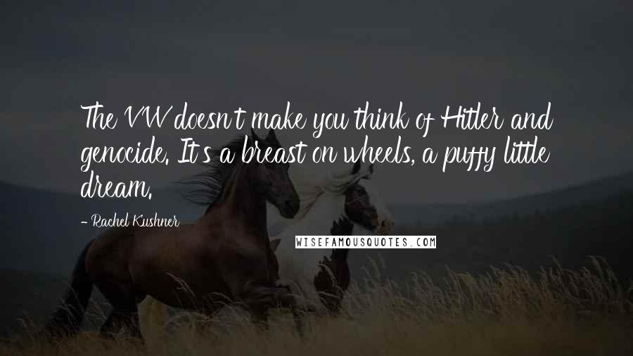 Rachel Kushner Quotes: The VW doesn't make you think of Hitler and genocide. It's a breast on wheels, a puffy little dream.