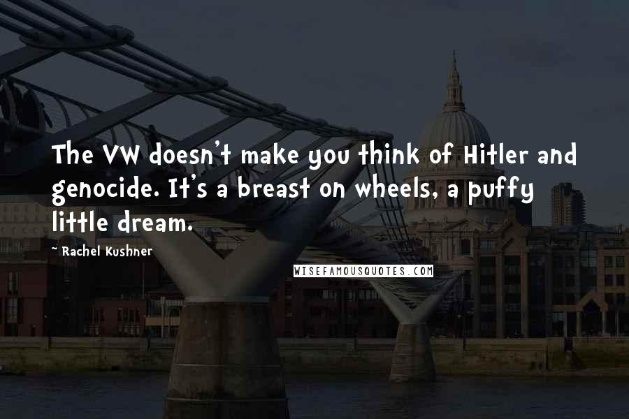 Rachel Kushner Quotes: The VW doesn't make you think of Hitler and genocide. It's a breast on wheels, a puffy little dream.