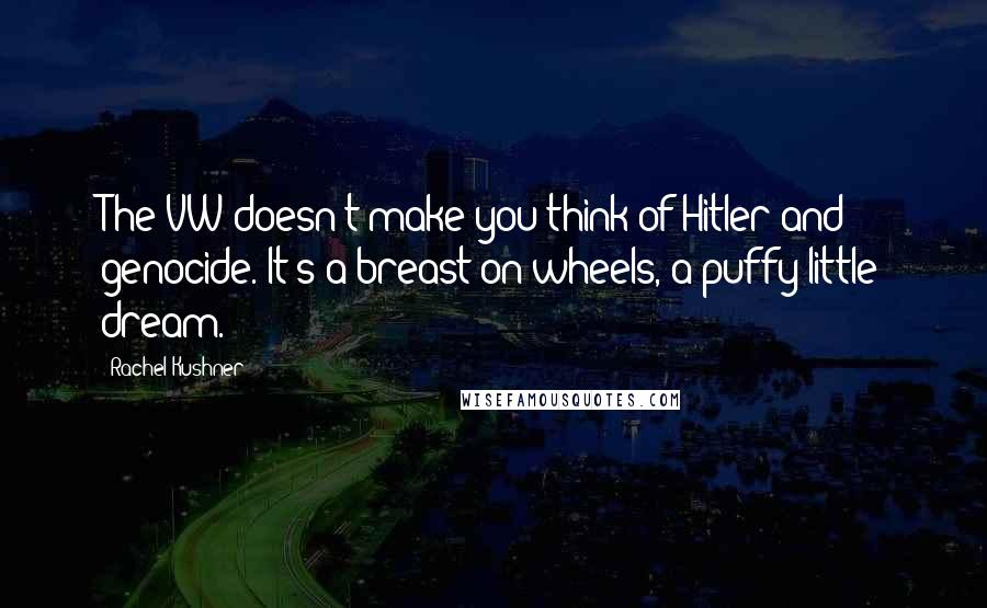 Rachel Kushner Quotes: The VW doesn't make you think of Hitler and genocide. It's a breast on wheels, a puffy little dream.