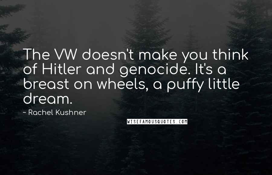 Rachel Kushner Quotes: The VW doesn't make you think of Hitler and genocide. It's a breast on wheels, a puffy little dream.