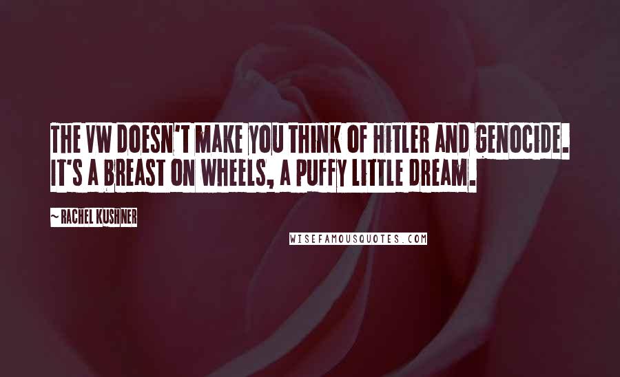 Rachel Kushner Quotes: The VW doesn't make you think of Hitler and genocide. It's a breast on wheels, a puffy little dream.