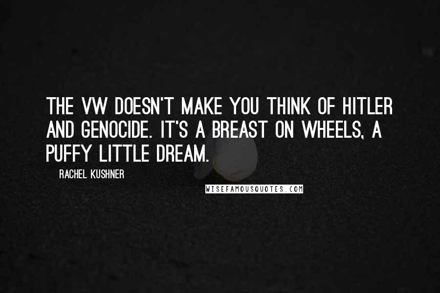 Rachel Kushner Quotes: The VW doesn't make you think of Hitler and genocide. It's a breast on wheels, a puffy little dream.