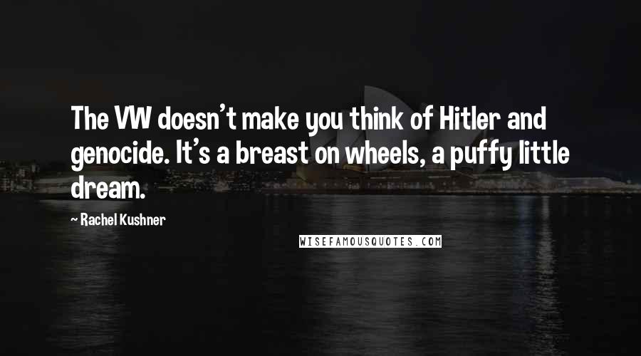 Rachel Kushner Quotes: The VW doesn't make you think of Hitler and genocide. It's a breast on wheels, a puffy little dream.