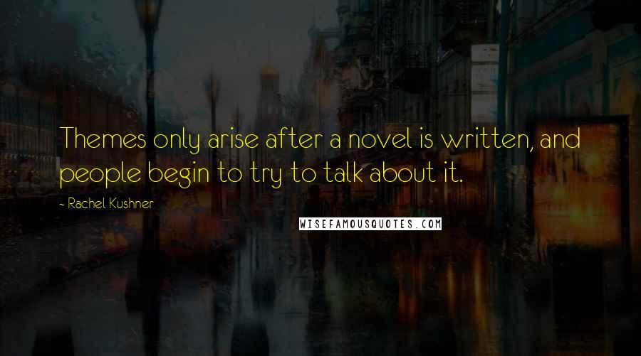 Rachel Kushner Quotes: Themes only arise after a novel is written, and people begin to try to talk about it.