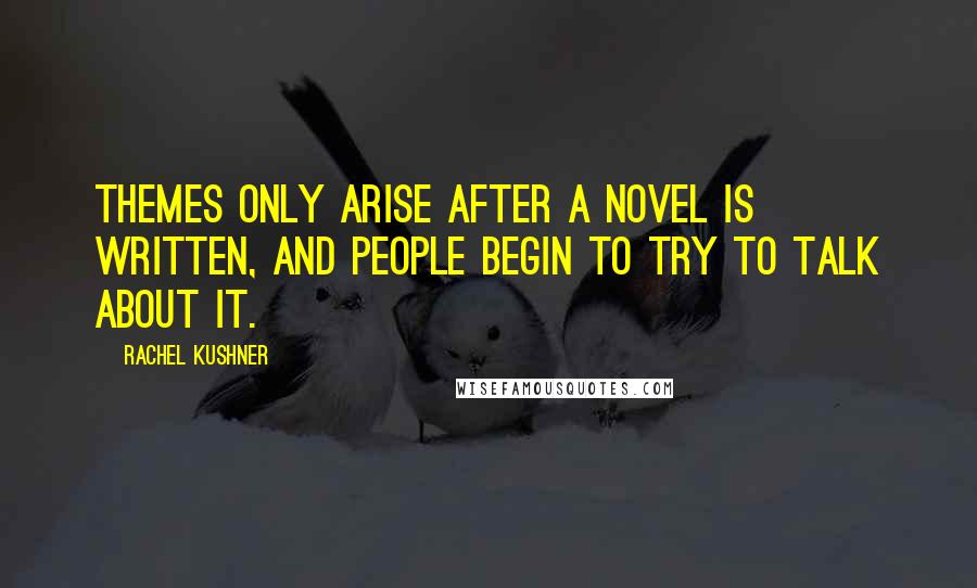 Rachel Kushner Quotes: Themes only arise after a novel is written, and people begin to try to talk about it.
