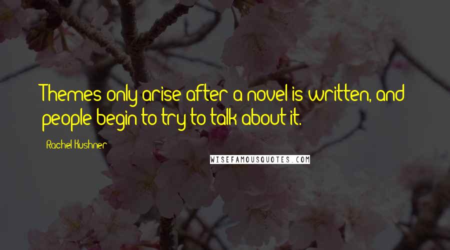 Rachel Kushner Quotes: Themes only arise after a novel is written, and people begin to try to talk about it.