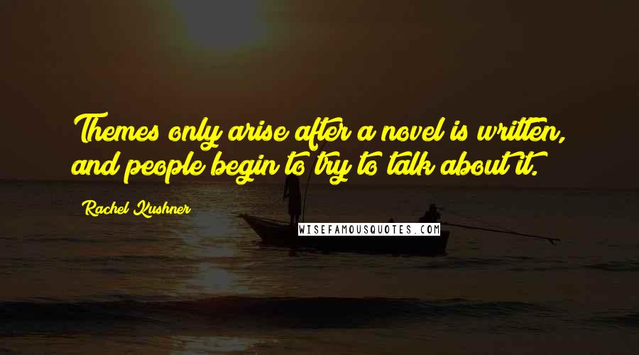 Rachel Kushner Quotes: Themes only arise after a novel is written, and people begin to try to talk about it.