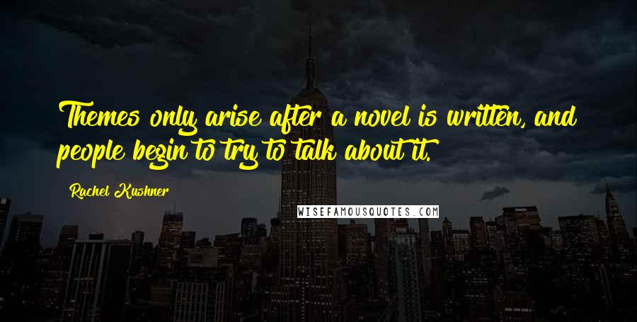 Rachel Kushner Quotes: Themes only arise after a novel is written, and people begin to try to talk about it.