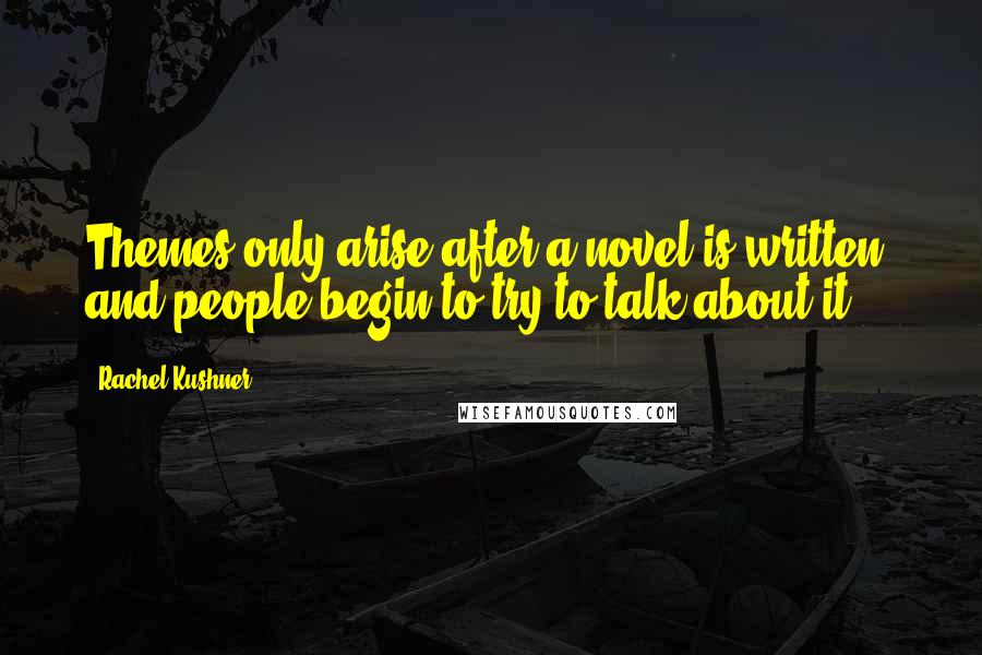 Rachel Kushner Quotes: Themes only arise after a novel is written, and people begin to try to talk about it.