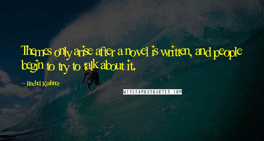 Rachel Kushner Quotes: Themes only arise after a novel is written, and people begin to try to talk about it.