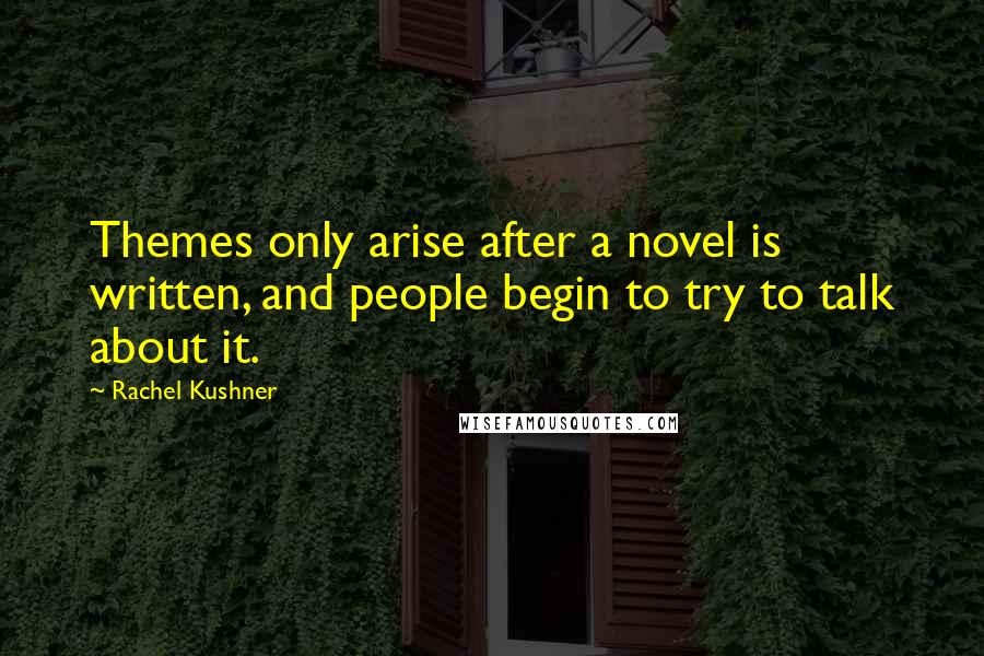 Rachel Kushner Quotes: Themes only arise after a novel is written, and people begin to try to talk about it.