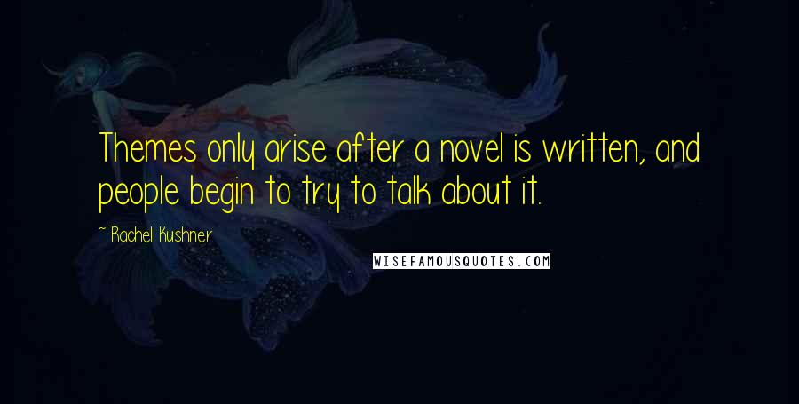 Rachel Kushner Quotes: Themes only arise after a novel is written, and people begin to try to talk about it.