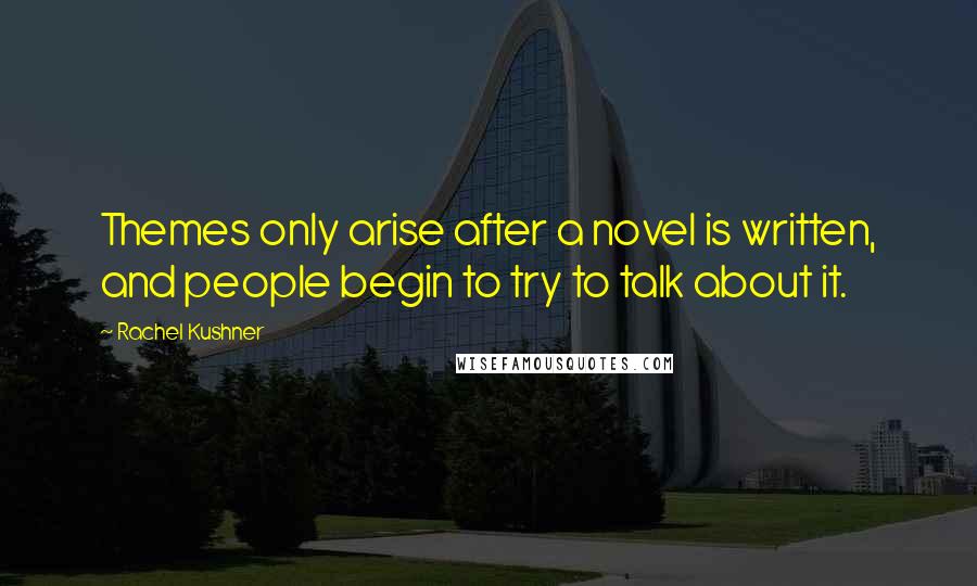 Rachel Kushner Quotes: Themes only arise after a novel is written, and people begin to try to talk about it.