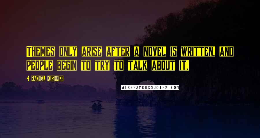 Rachel Kushner Quotes: Themes only arise after a novel is written, and people begin to try to talk about it.