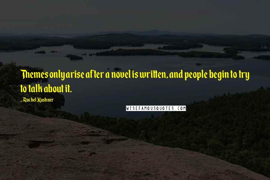 Rachel Kushner Quotes: Themes only arise after a novel is written, and people begin to try to talk about it.