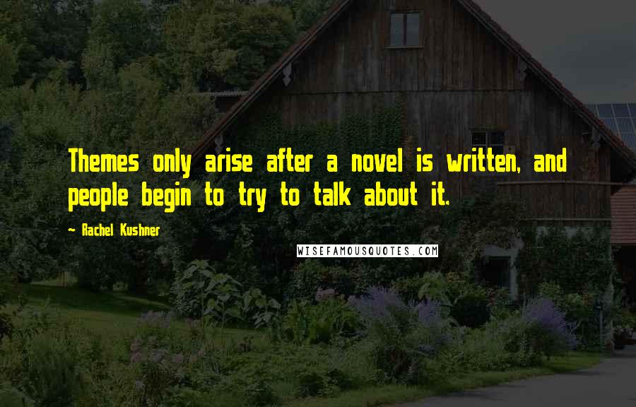 Rachel Kushner Quotes: Themes only arise after a novel is written, and people begin to try to talk about it.