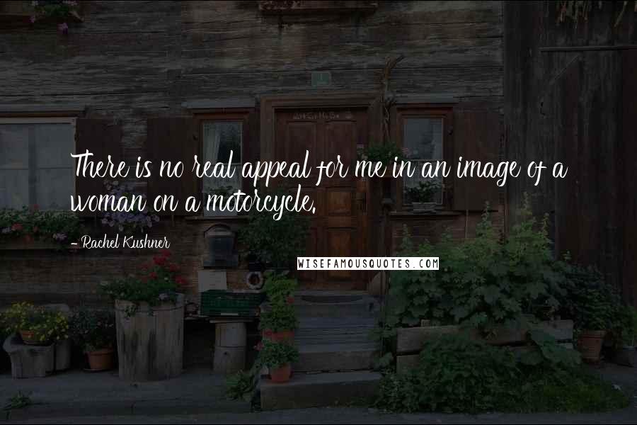 Rachel Kushner Quotes: There is no real appeal for me in an image of a woman on a motorcycle.