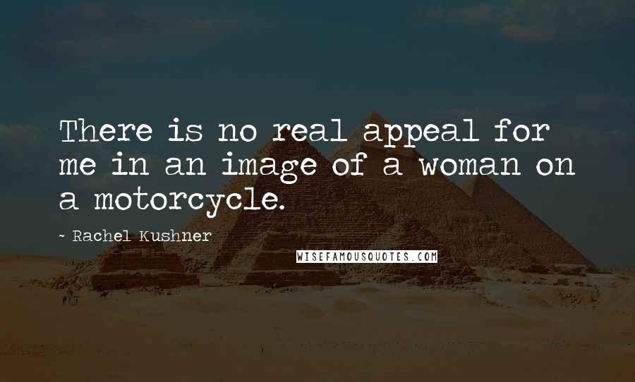Rachel Kushner Quotes: There is no real appeal for me in an image of a woman on a motorcycle.