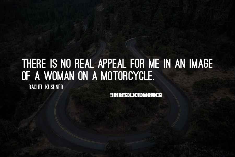 Rachel Kushner Quotes: There is no real appeal for me in an image of a woman on a motorcycle.