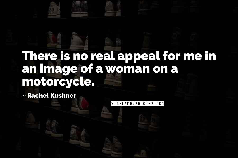 Rachel Kushner Quotes: There is no real appeal for me in an image of a woman on a motorcycle.