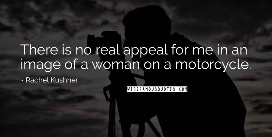 Rachel Kushner Quotes: There is no real appeal for me in an image of a woman on a motorcycle.