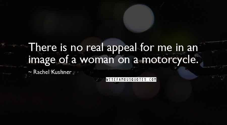 Rachel Kushner Quotes: There is no real appeal for me in an image of a woman on a motorcycle.