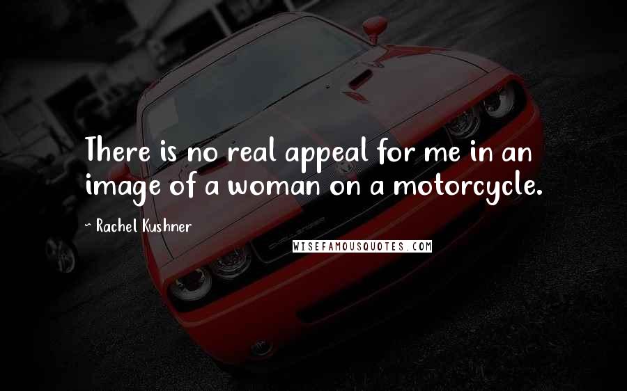 Rachel Kushner Quotes: There is no real appeal for me in an image of a woman on a motorcycle.