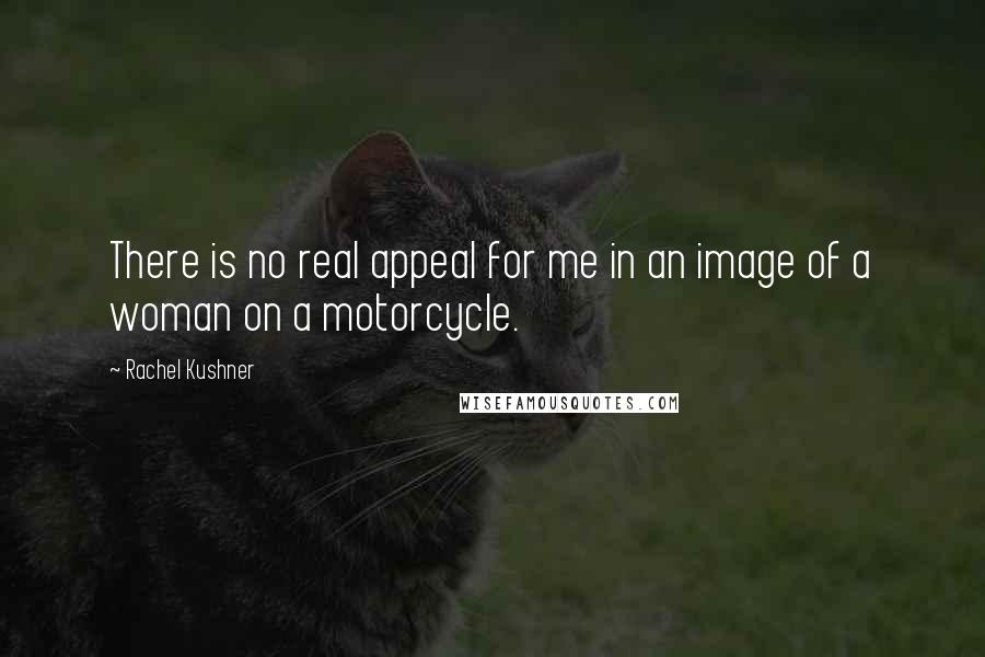 Rachel Kushner Quotes: There is no real appeal for me in an image of a woman on a motorcycle.