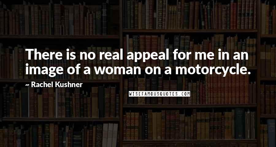 Rachel Kushner Quotes: There is no real appeal for me in an image of a woman on a motorcycle.