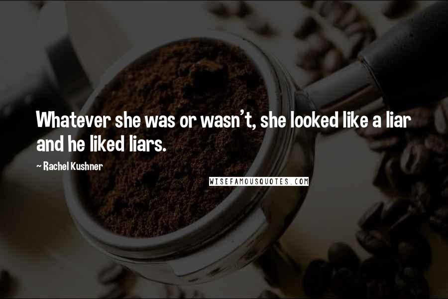 Rachel Kushner Quotes: Whatever she was or wasn't, she looked like a liar and he liked liars.