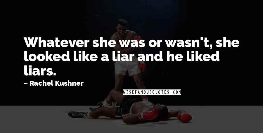 Rachel Kushner Quotes: Whatever she was or wasn't, she looked like a liar and he liked liars.