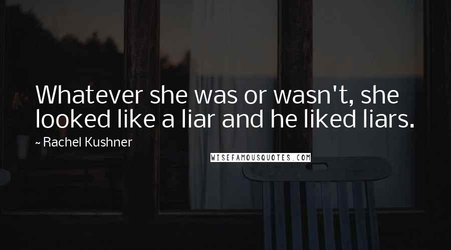 Rachel Kushner Quotes: Whatever she was or wasn't, she looked like a liar and he liked liars.