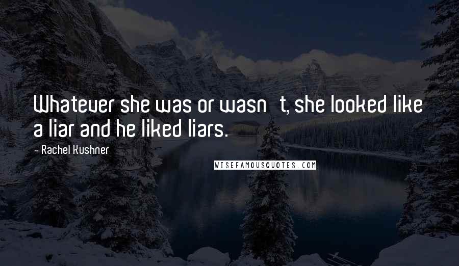 Rachel Kushner Quotes: Whatever she was or wasn't, she looked like a liar and he liked liars.