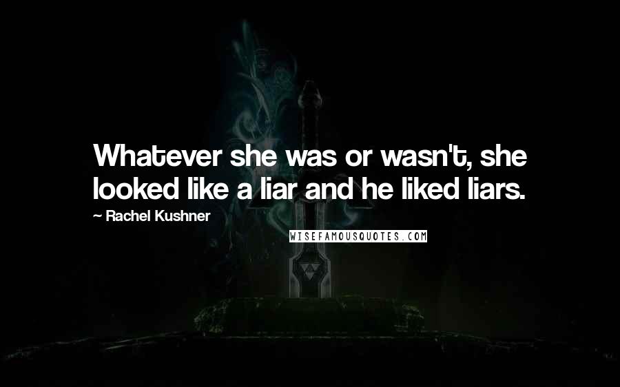 Rachel Kushner Quotes: Whatever she was or wasn't, she looked like a liar and he liked liars.