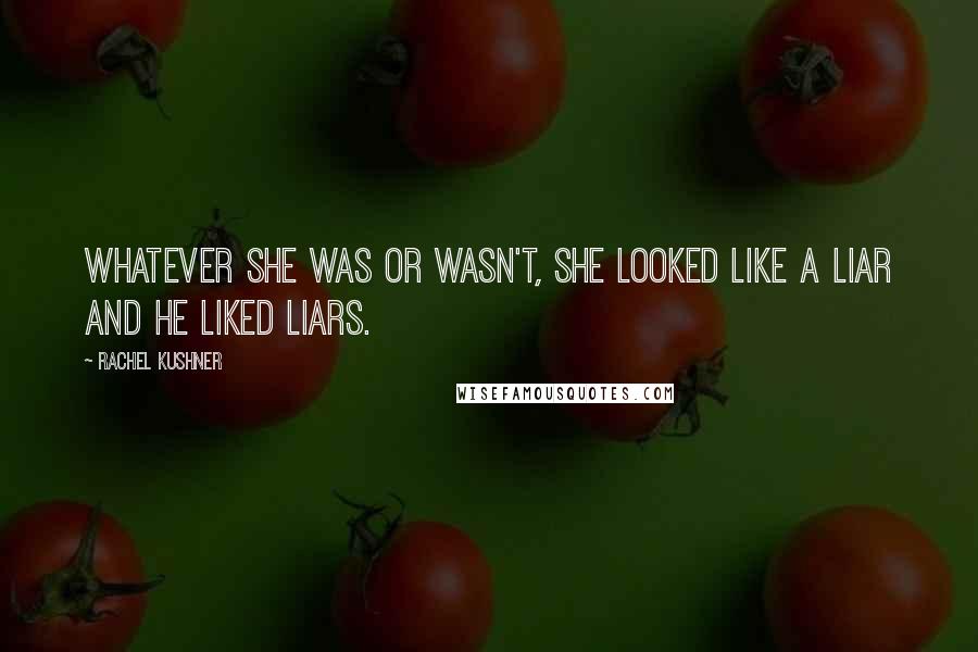 Rachel Kushner Quotes: Whatever she was or wasn't, she looked like a liar and he liked liars.