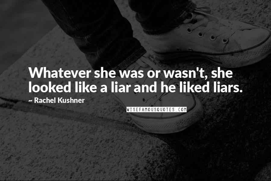 Rachel Kushner Quotes: Whatever she was or wasn't, she looked like a liar and he liked liars.