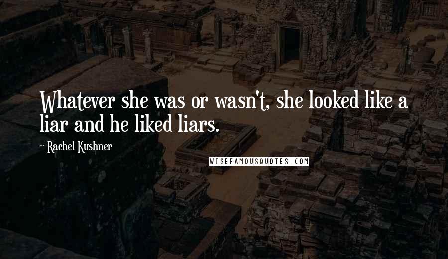 Rachel Kushner Quotes: Whatever she was or wasn't, she looked like a liar and he liked liars.