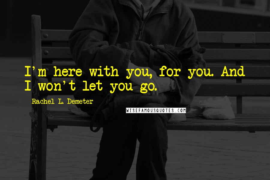 Rachel L. Demeter Quotes: I'm here with you, for you. And I won't let you go.