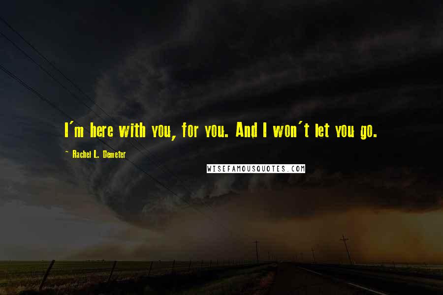 Rachel L. Demeter Quotes: I'm here with you, for you. And I won't let you go.